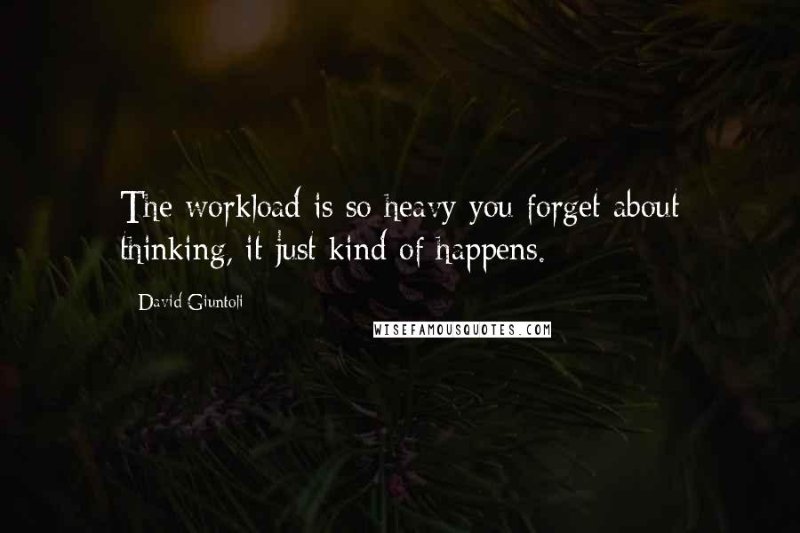David Giuntoli Quotes: The workload is so heavy you forget about thinking, it just kind of happens.
