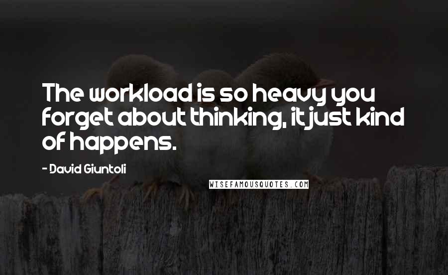 David Giuntoli Quotes: The workload is so heavy you forget about thinking, it just kind of happens.