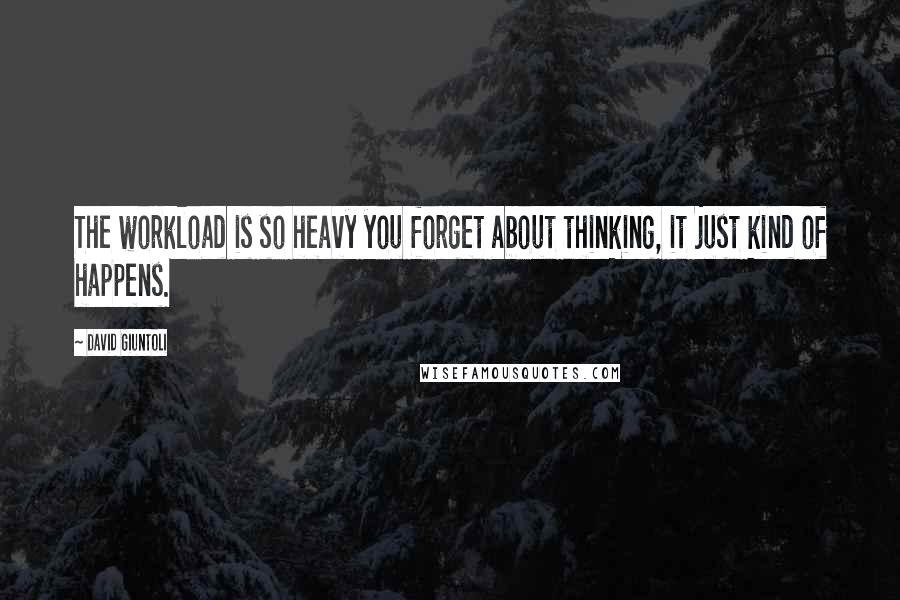 David Giuntoli Quotes: The workload is so heavy you forget about thinking, it just kind of happens.