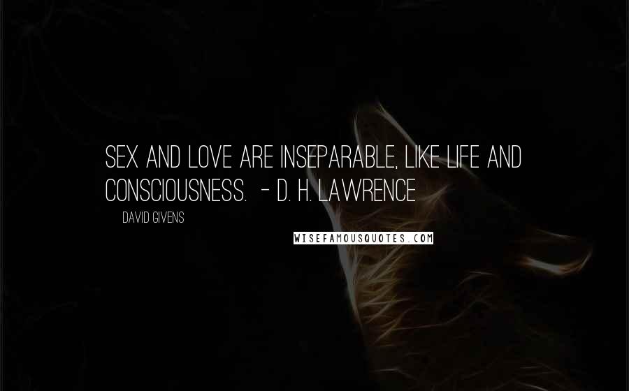 David Givens Quotes: Sex and love are inseparable, like life and consciousness. - D. H. LAWRENCE