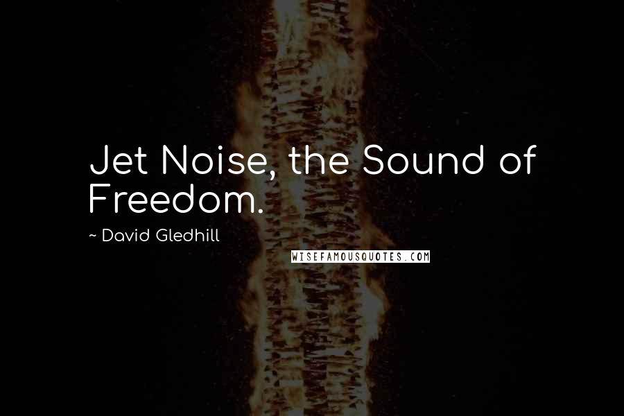 David Gledhill Quotes: Jet Noise, the Sound of Freedom.