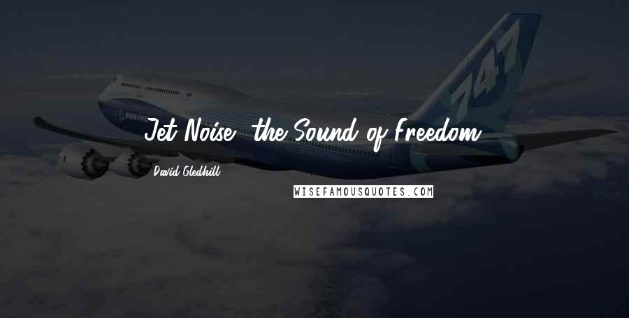 David Gledhill Quotes: Jet Noise, the Sound of Freedom.