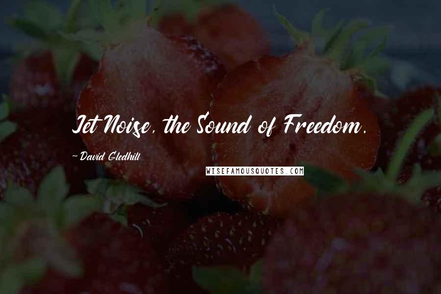 David Gledhill Quotes: Jet Noise, the Sound of Freedom.