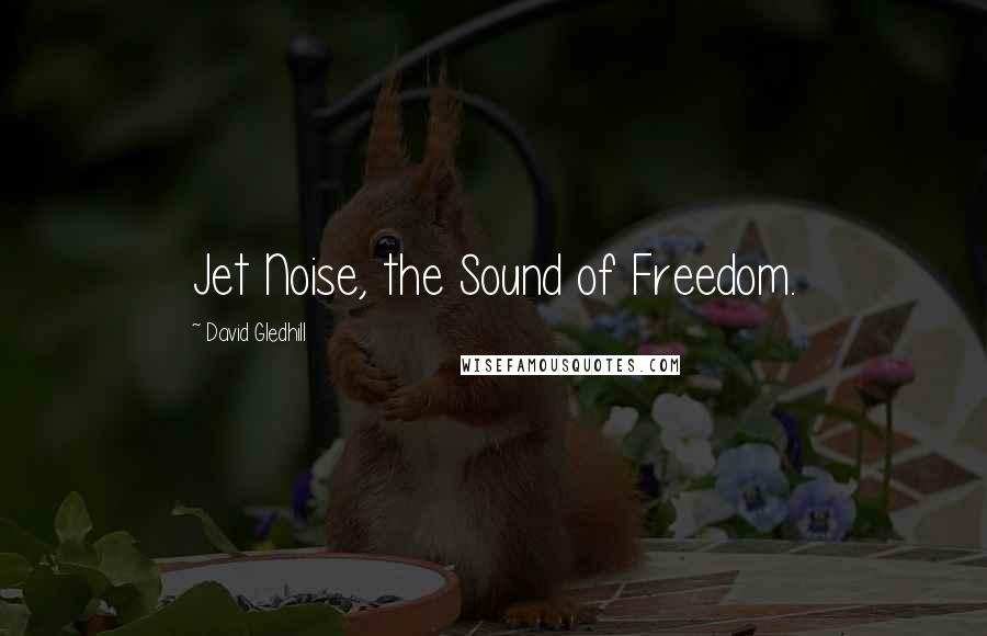 David Gledhill Quotes: Jet Noise, the Sound of Freedom.