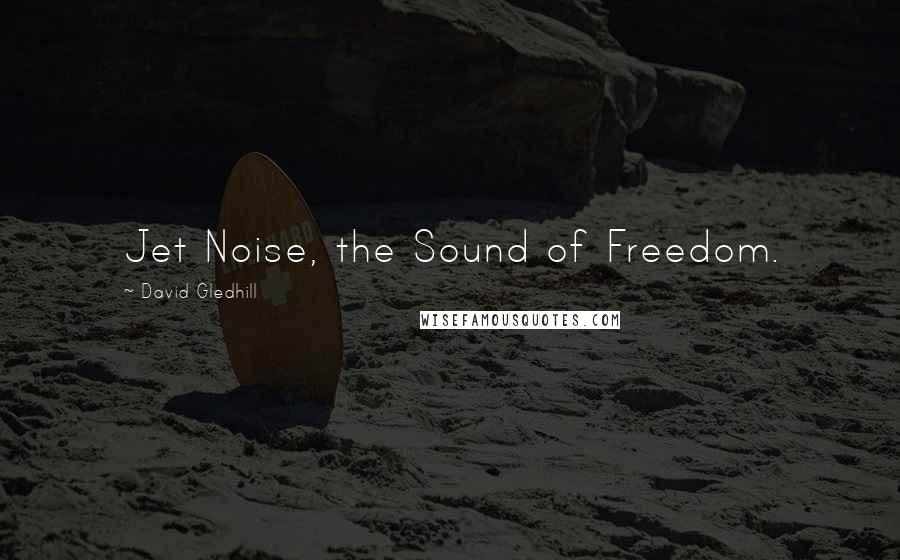 David Gledhill Quotes: Jet Noise, the Sound of Freedom.