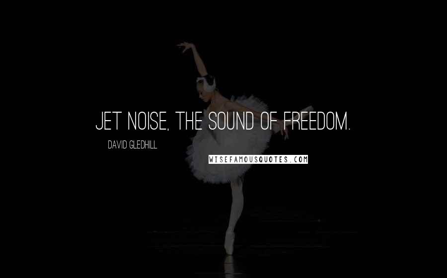 David Gledhill Quotes: Jet Noise, the Sound of Freedom.