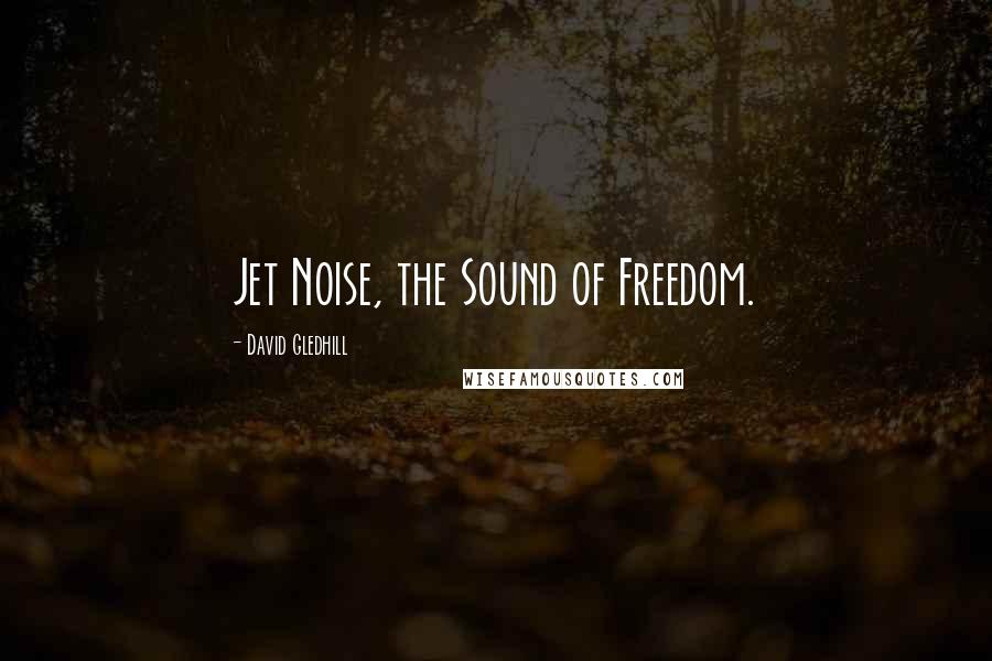 David Gledhill Quotes: Jet Noise, the Sound of Freedom.