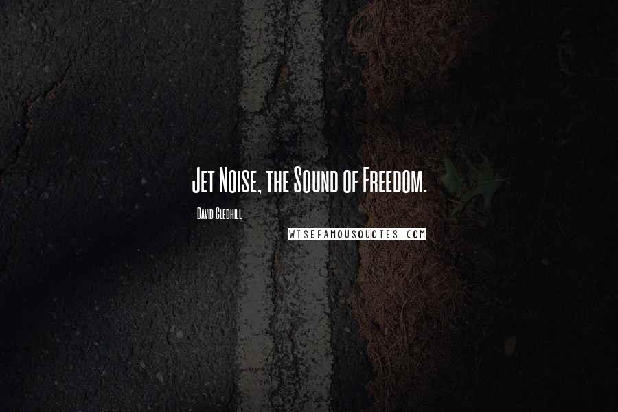 David Gledhill Quotes: Jet Noise, the Sound of Freedom.