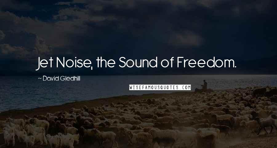 David Gledhill Quotes: Jet Noise, the Sound of Freedom.