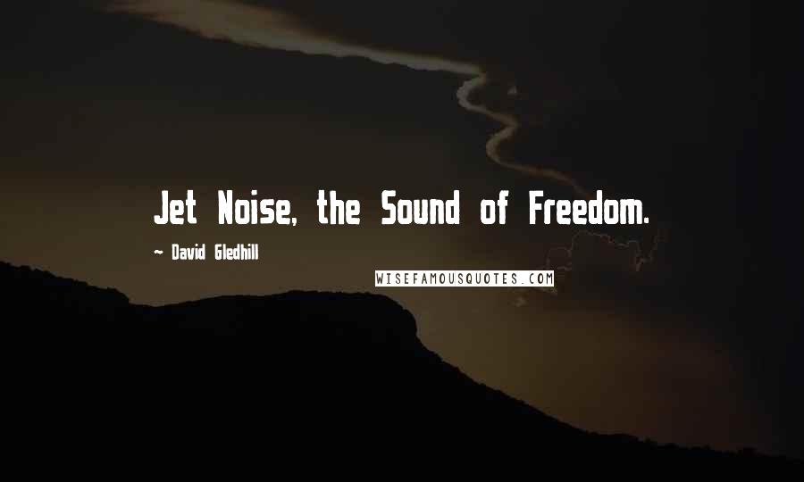 David Gledhill Quotes: Jet Noise, the Sound of Freedom.