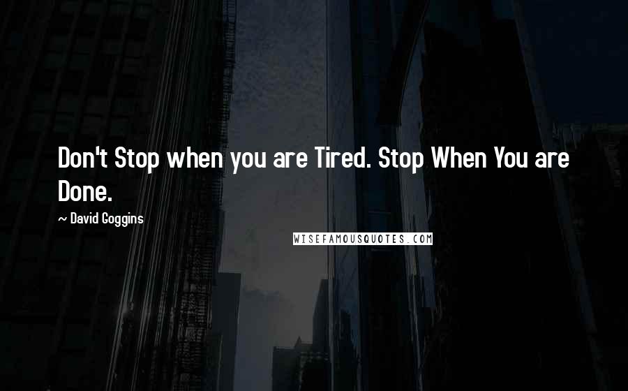 David Goggins Quotes: Don't Stop when you are Tired. Stop When You are Done.