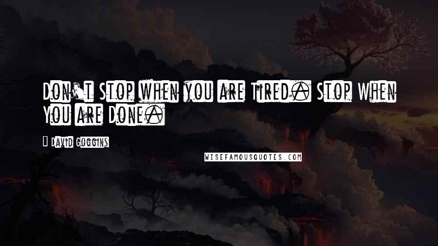 David Goggins Quotes: Don't Stop when you are Tired. Stop When You are Done.