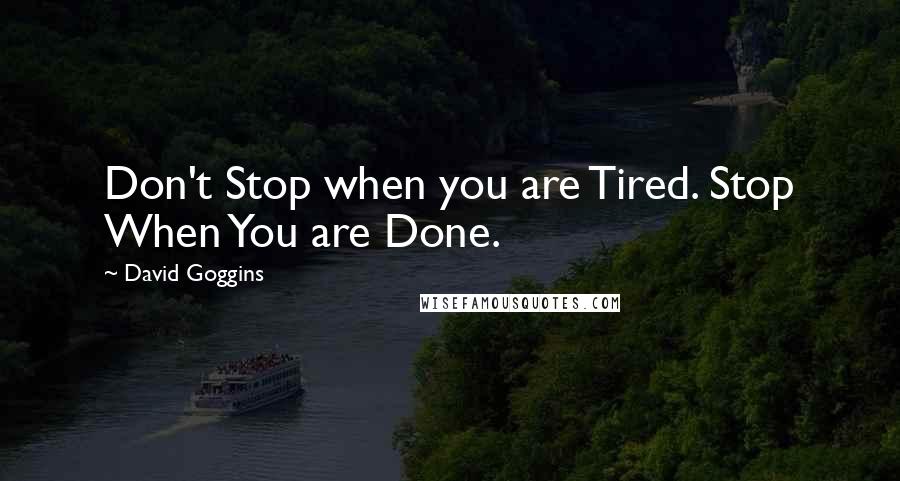 David Goggins Quotes: Don't Stop when you are Tired. Stop When You are Done.