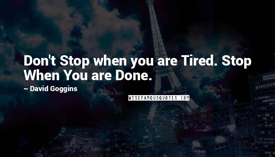 David Goggins Quotes: Don't Stop when you are Tired. Stop When You are Done.