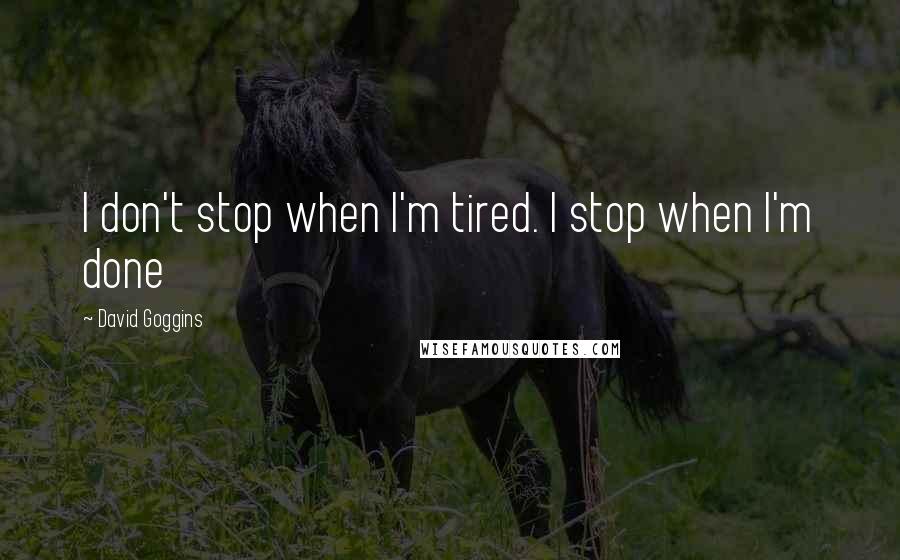 David Goggins Quotes: I don't stop when I'm tired. I stop when I'm done