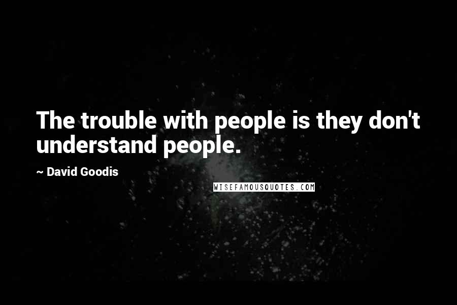 David Goodis Quotes: The trouble with people is they don't understand people.