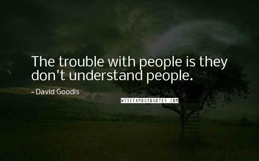 David Goodis Quotes: The trouble with people is they don't understand people.