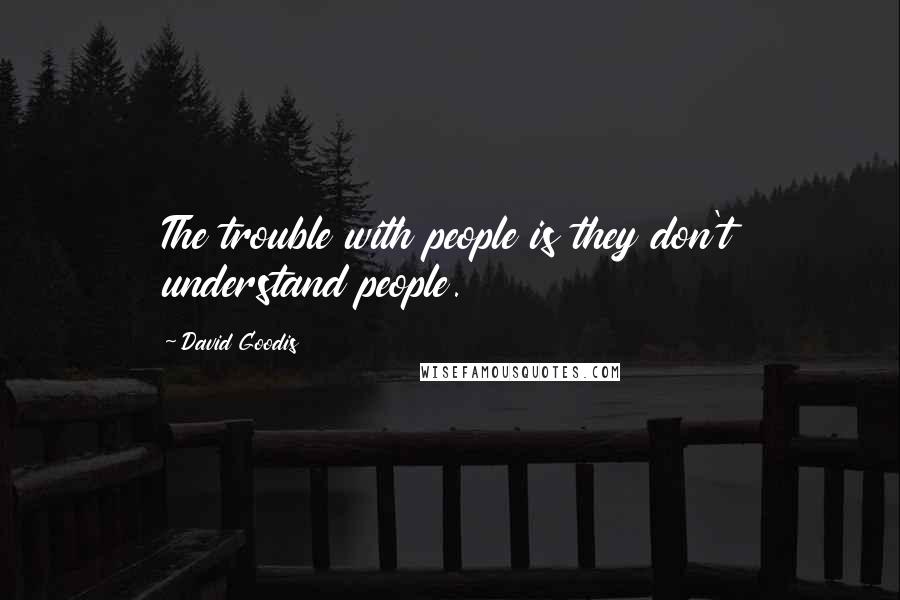 David Goodis Quotes: The trouble with people is they don't understand people.