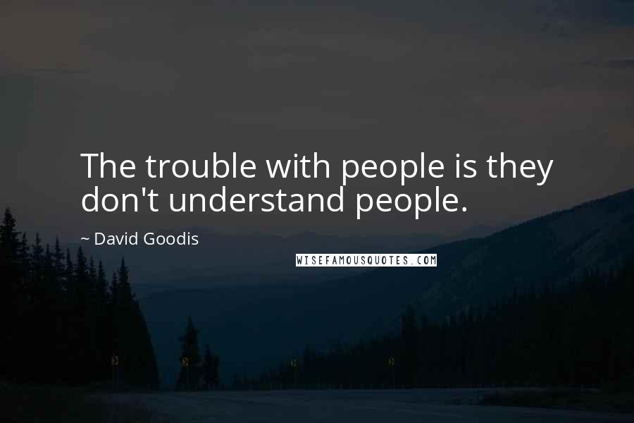 David Goodis Quotes: The trouble with people is they don't understand people.