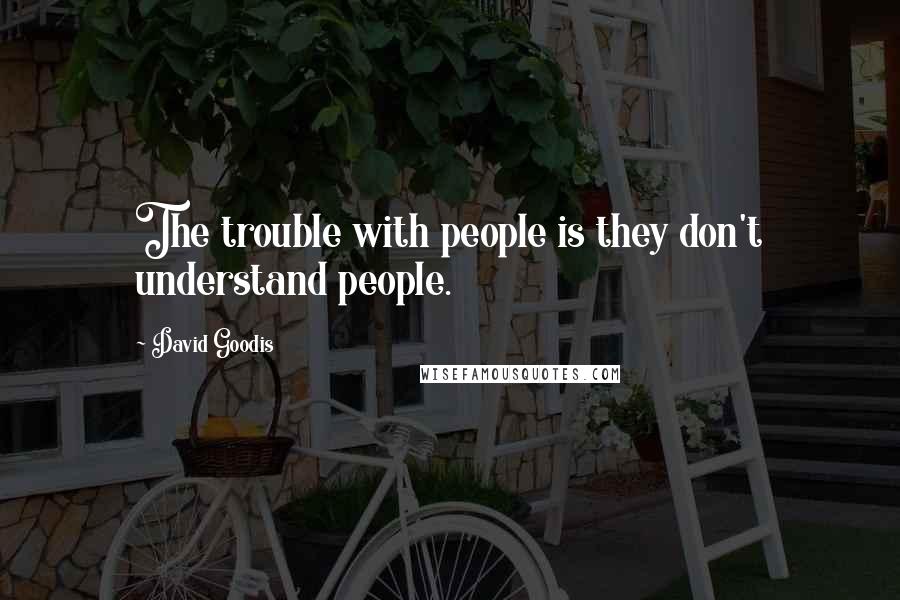 David Goodis Quotes: The trouble with people is they don't understand people.