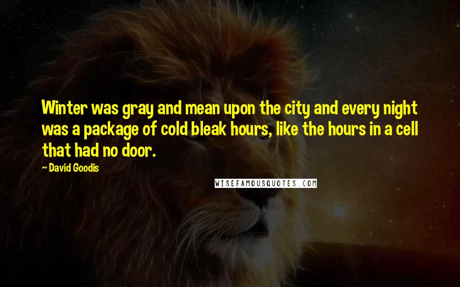 David Goodis Quotes: Winter was gray and mean upon the city and every night was a package of cold bleak hours, like the hours in a cell that had no door.