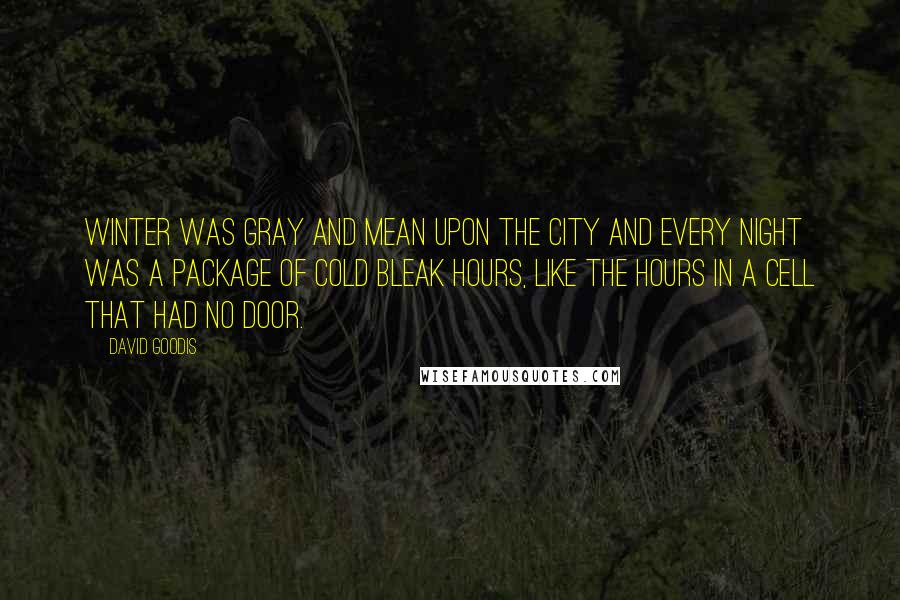 David Goodis Quotes: Winter was gray and mean upon the city and every night was a package of cold bleak hours, like the hours in a cell that had no door.