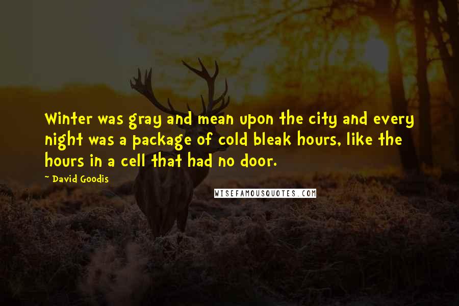David Goodis Quotes: Winter was gray and mean upon the city and every night was a package of cold bleak hours, like the hours in a cell that had no door.