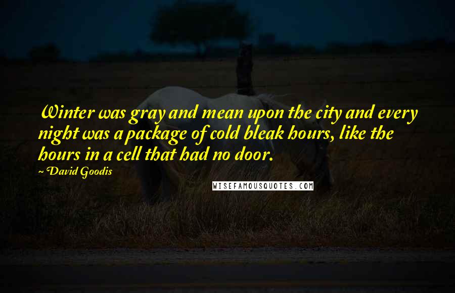 David Goodis Quotes: Winter was gray and mean upon the city and every night was a package of cold bleak hours, like the hours in a cell that had no door.