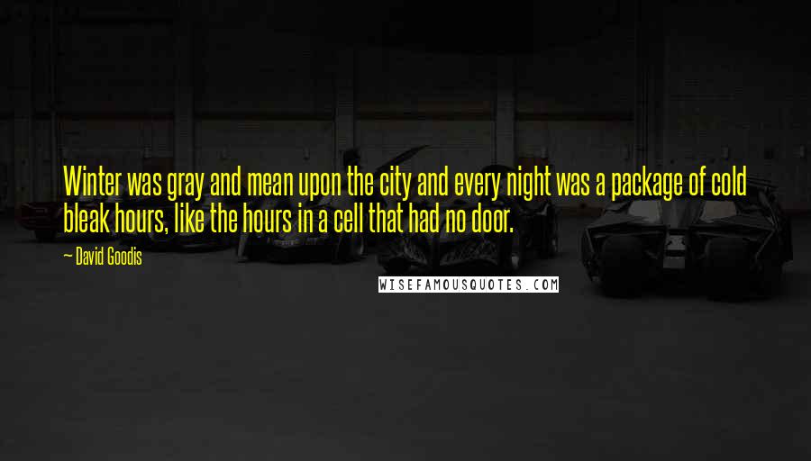 David Goodis Quotes: Winter was gray and mean upon the city and every night was a package of cold bleak hours, like the hours in a cell that had no door.