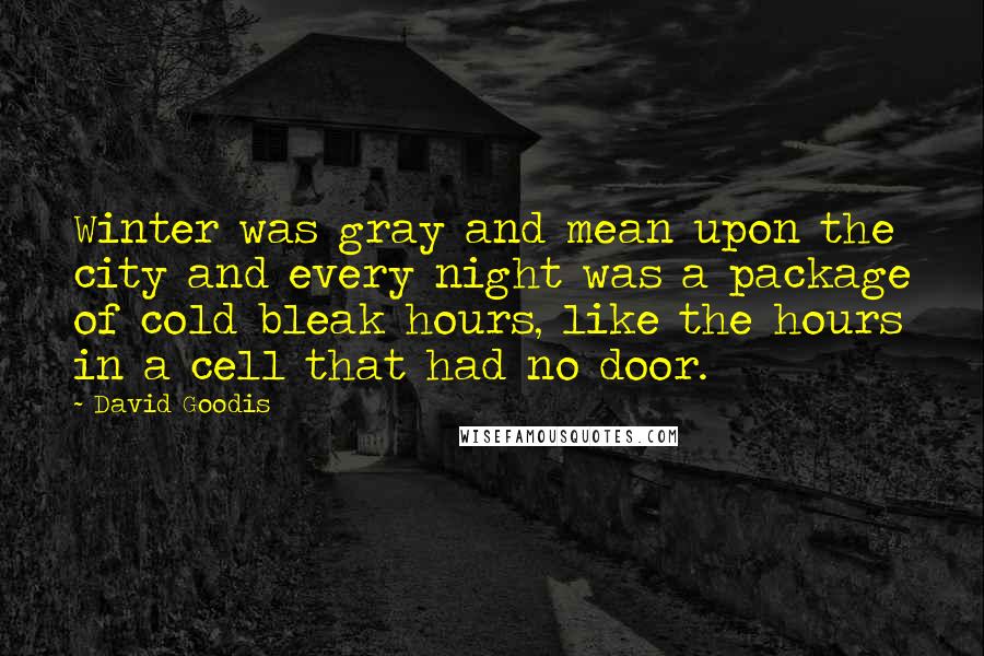 David Goodis Quotes: Winter was gray and mean upon the city and every night was a package of cold bleak hours, like the hours in a cell that had no door.