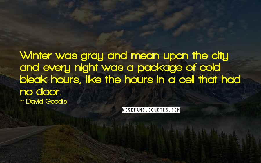 David Goodis Quotes: Winter was gray and mean upon the city and every night was a package of cold bleak hours, like the hours in a cell that had no door.