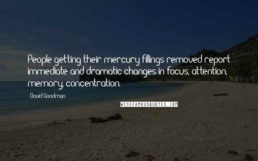 David Goodman Quotes: People getting their mercury fillings removed report immediate and dramatic changes in focus, attention, memory, concentration.