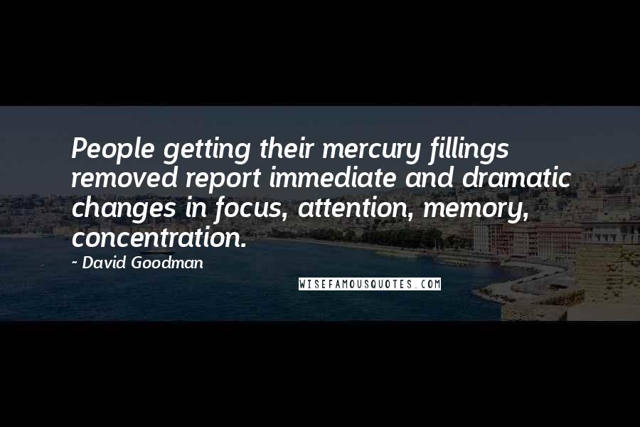 David Goodman Quotes: People getting their mercury fillings removed report immediate and dramatic changes in focus, attention, memory, concentration.
