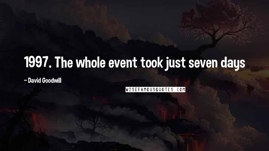 David Goodwill Quotes: 1997. The whole event took just seven days