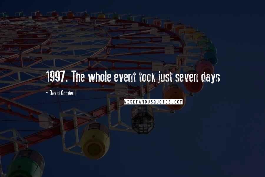 David Goodwill Quotes: 1997. The whole event took just seven days