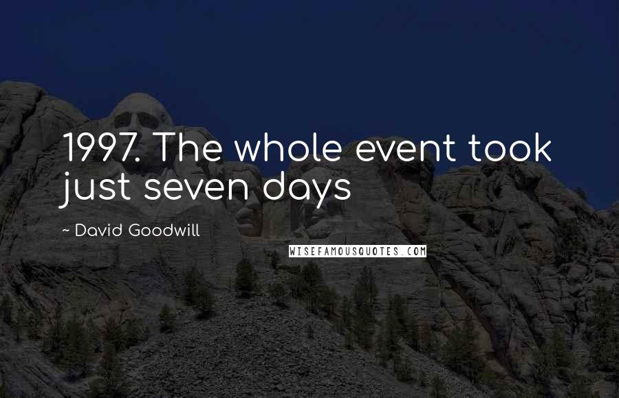 David Goodwill Quotes: 1997. The whole event took just seven days