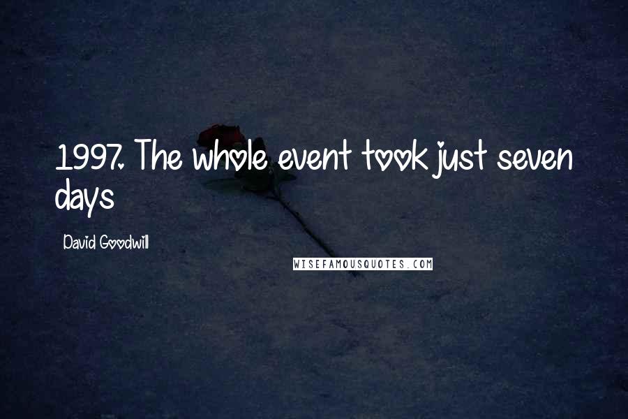 David Goodwill Quotes: 1997. The whole event took just seven days