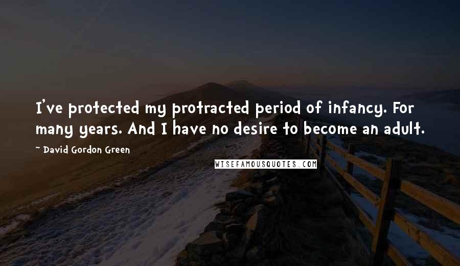 David Gordon Green Quotes: I've protected my protracted period of infancy. For many years. And I have no desire to become an adult.