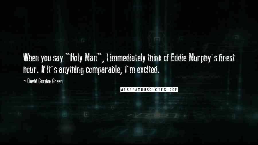 David Gordon Green Quotes: When you say "Holy Man", I immediately think of Eddie Murphy's finest hour. If it's anything comparable, I'm excited.