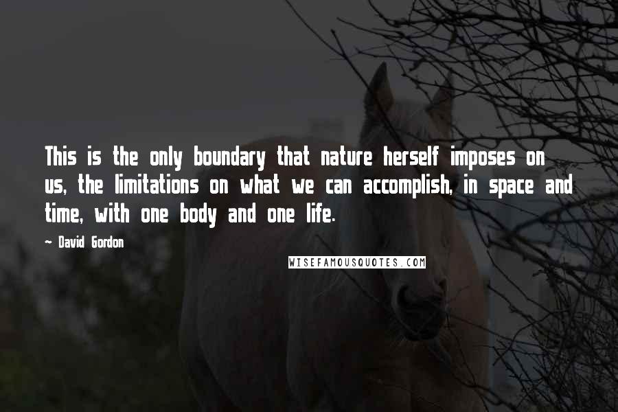 David Gordon Quotes: This is the only boundary that nature herself imposes on us, the limitations on what we can accomplish, in space and time, with one body and one life.