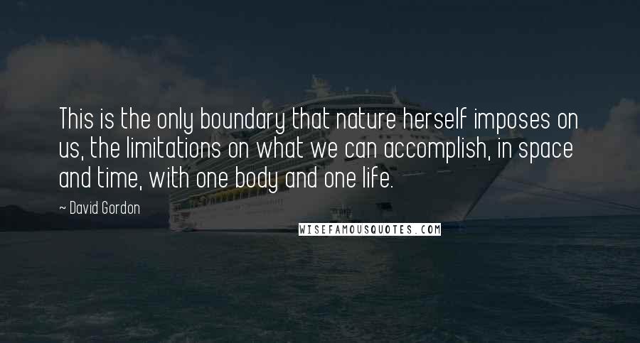 David Gordon Quotes: This is the only boundary that nature herself imposes on us, the limitations on what we can accomplish, in space and time, with one body and one life.