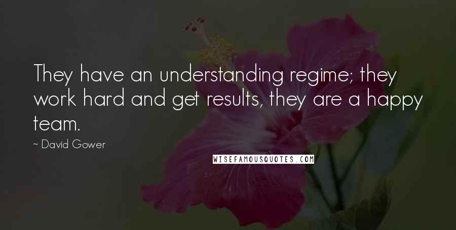 David Gower Quotes: They have an understanding regime; they work hard and get results, they are a happy team.