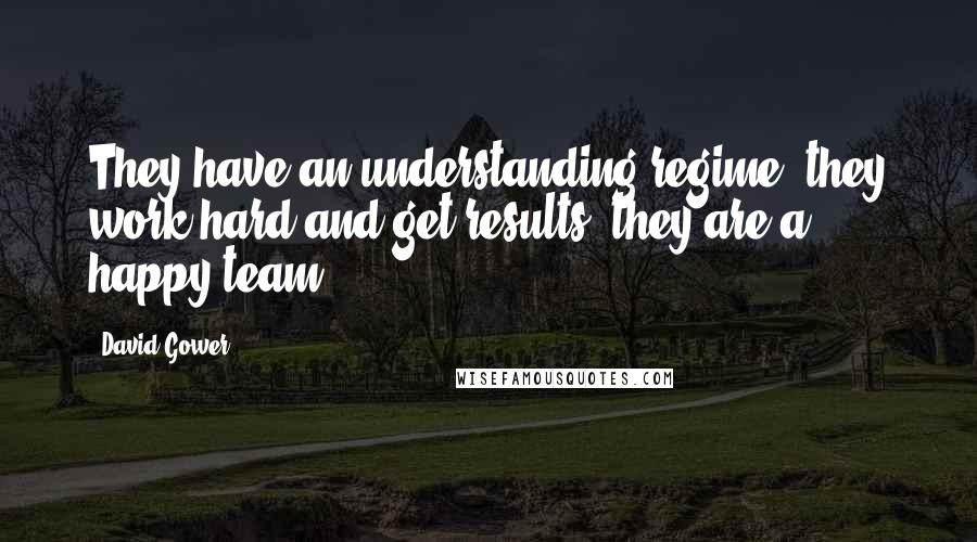 David Gower Quotes: They have an understanding regime; they work hard and get results, they are a happy team.