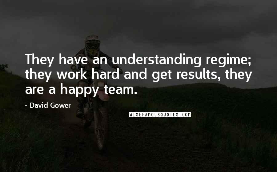 David Gower Quotes: They have an understanding regime; they work hard and get results, they are a happy team.