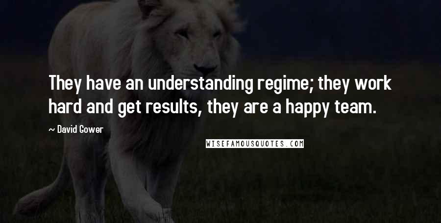 David Gower Quotes: They have an understanding regime; they work hard and get results, they are a happy team.