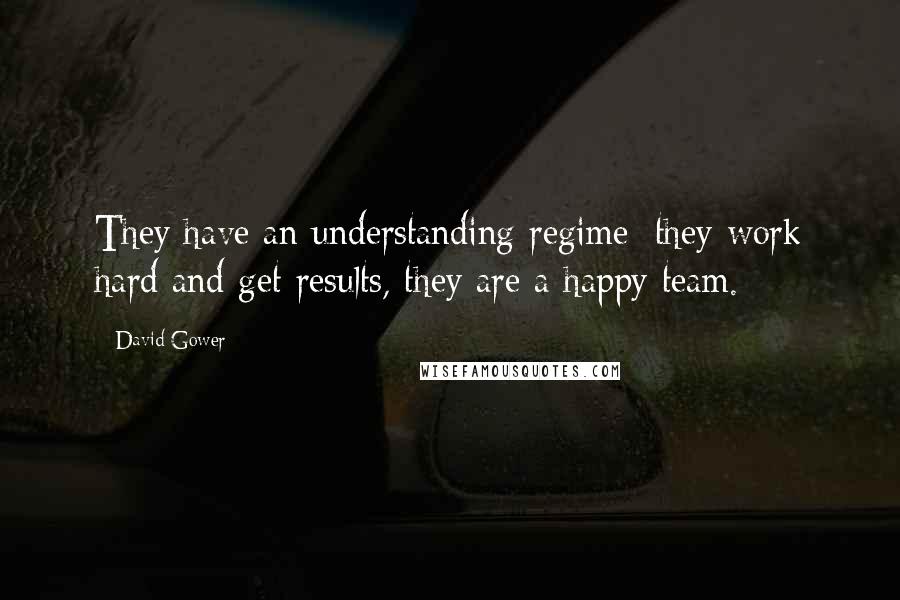 David Gower Quotes: They have an understanding regime; they work hard and get results, they are a happy team.