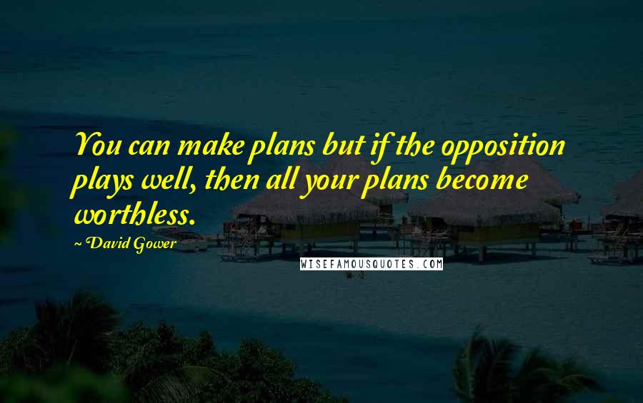 David Gower Quotes: You can make plans but if the opposition plays well, then all your plans become worthless.