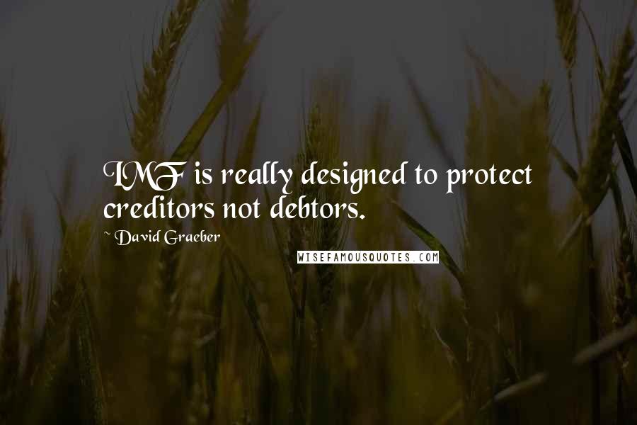 David Graeber Quotes: IMF is really designed to protect creditors not debtors.