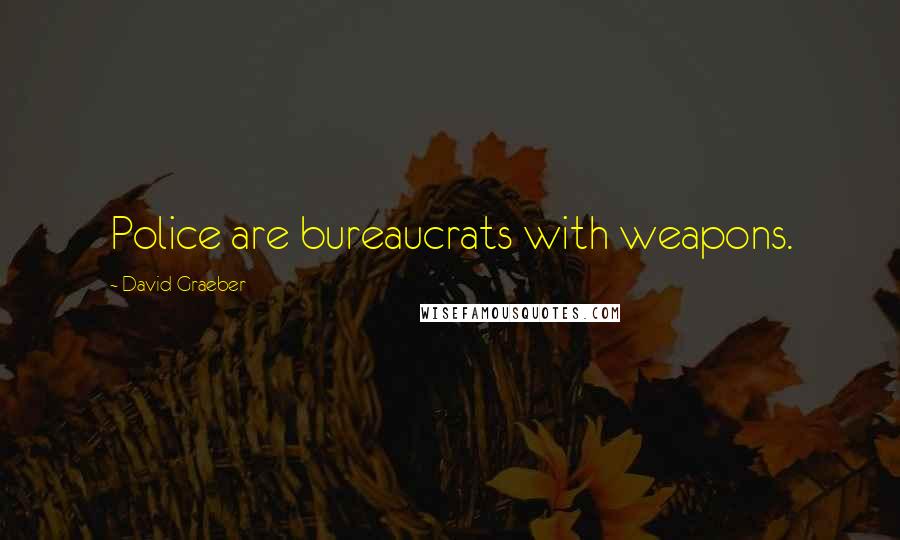 David Graeber Quotes: Police are bureaucrats with weapons.