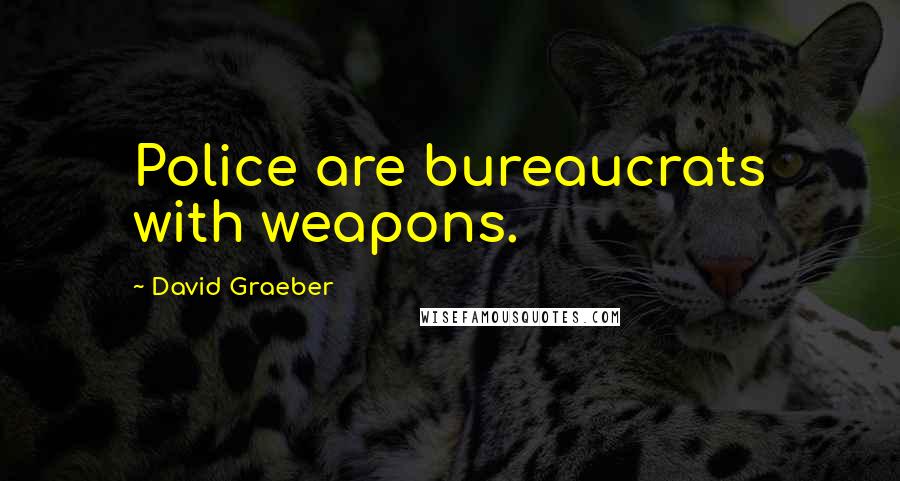 David Graeber Quotes: Police are bureaucrats with weapons.